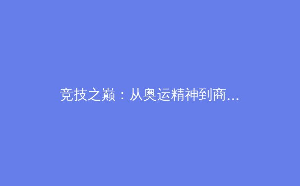 竞技之巅：从奥运精神到商业博弈，现代体育的多元生态解读