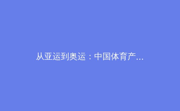 从亚运到奥运：中国体育产业数字化变革的三大战略支点 - 2